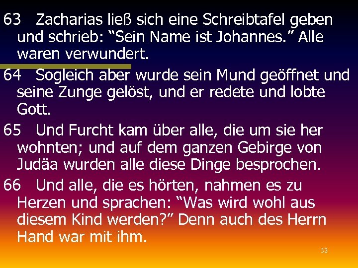63 Zacharias ließ sich eine Schreibtafel geben und schrieb: “Sein Name ist Johannes. ”
