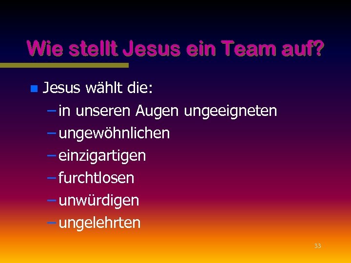 Wie stellt Jesus ein Team auf? n Jesus wählt die: – in unseren Augen