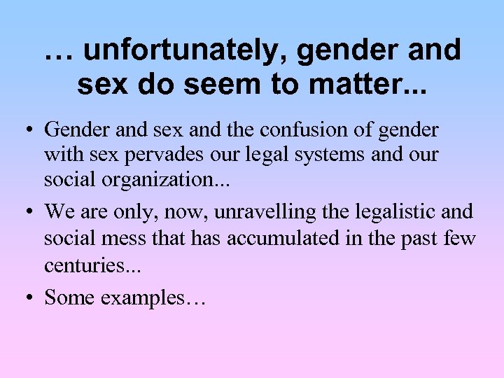 … unfortunately, gender and sex do seem to matter. . . • Gender and