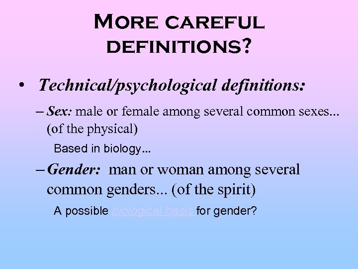 More careful definitions? • Technical/psychological definitions: – Sex: male or female among several common