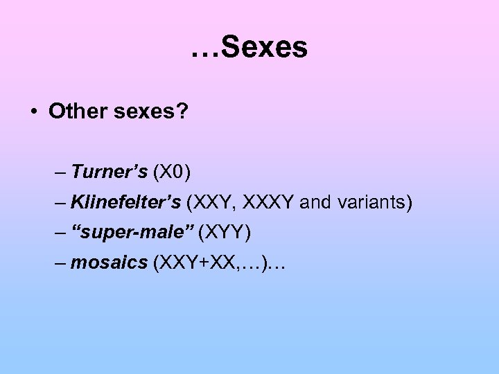 …Sexes • Other sexes? – Turner’s (X 0) – Klinefelter’s (XXY, XXXY and variants)