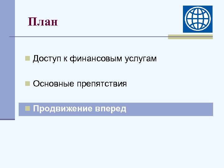 План n Доступ к финансовым услугам n Основные препятствия n Продвижение вперед 