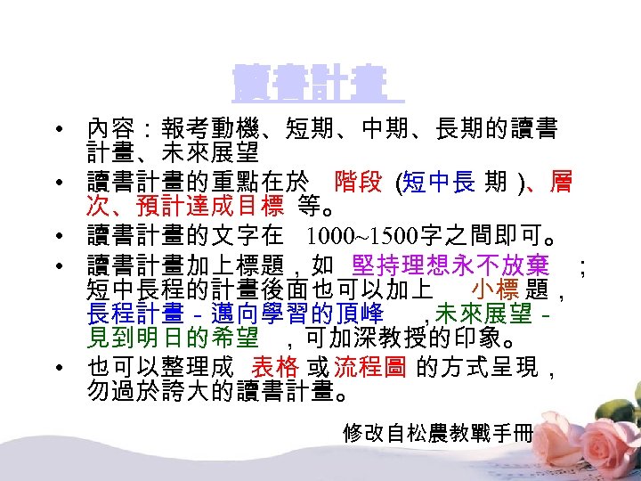 讀書計畫 • 內容：報考動機、短期、中期、長期的讀書 計畫、未來展望 • 讀書計畫的重點在於 階段 （ 短中長 期） 、層 次、預計達成目標 等。 •