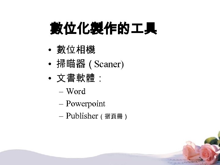 數位化製作的 具 • 數位相機 • 掃瞄器（Scaner) • 文書軟體： – Word – Powerpoint – Publisher（摺頁冊）