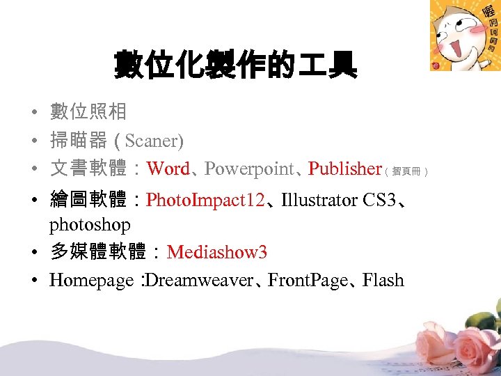 數位化製作的 具 • 數位照相 • 掃瞄器（Scaner) • 文書軟體：Word、 Powerpoint、 Publisher（摺頁冊） • 繪圖軟體：Photo. Impact 12、