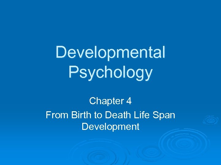 Developmental Psychology Chapter 4 From Birth to Death Life Span Development 