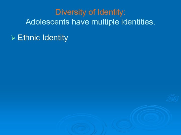 Diversity of Identity: Adolescents have multiple identities. Ø Ethnic Identity 