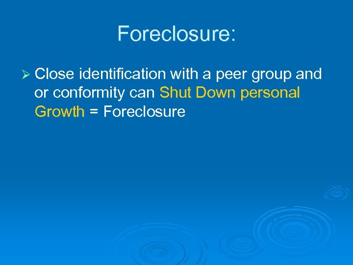 Foreclosure: Ø Close identification with a peer group and or conformity can Shut Down