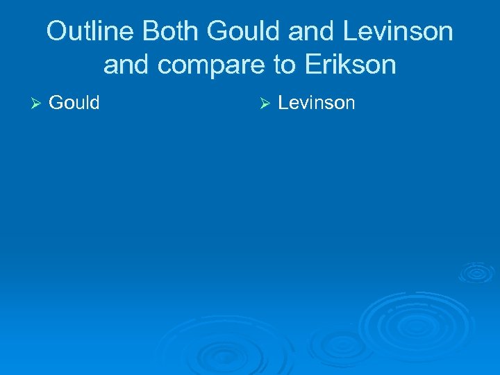 Outline Both Gould and Levinson and compare to Erikson Ø Gould Ø Levinson 