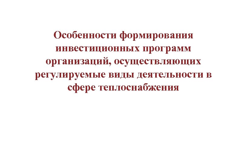 Особенности формирования инвестиционных программ организаций, осуществляющих регулируемые виды деятельности в сфере теплоснабжения 