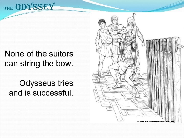 The Odyssey None of the suitors can string the bow. Odysseus tries and is