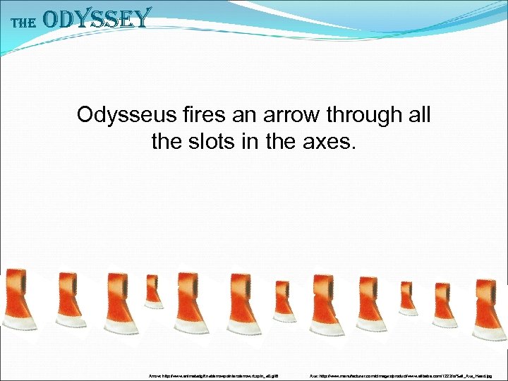 The Odyssey Odysseus fires an arrow through all the slots in the axes. Arrow: