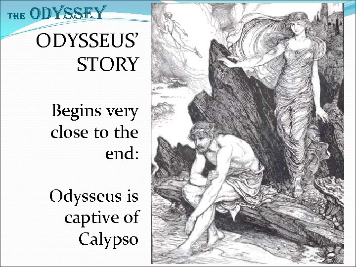 The Odyssey ODYSSEUS’ STORY Begins very close to the end: Odysseus is captive of