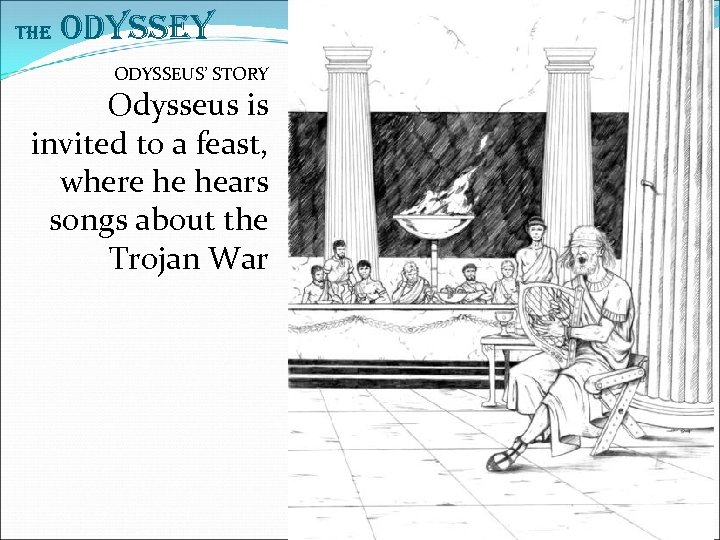 The Odyssey ODYSSEUS’ STORY Odysseus is invited to a feast, where he hears songs