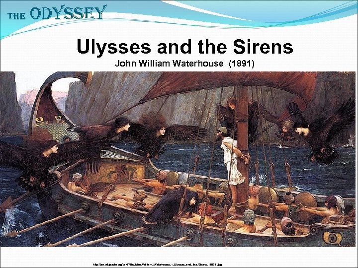 The Odyssey Ulysses and the Sirens John William Waterhouse (1891) http: //en. wikipedia. org/wiki/File: