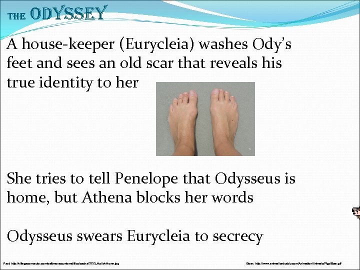 The Odyssey A house-keeper (Eurycleia) washes Ody’s feet and sees an old scar that