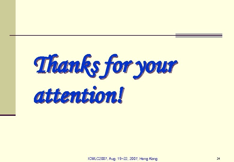 Thanks for your attention! ICMLC 2007, Aug. 19~22, 2007, Hong Kong 24 