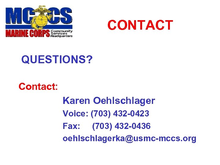 CONTACT QUESTIONS? Contact: Karen Oehlschlager Voice: (703) 432 -0423 Fax: (703) 432 -0436 oehlschlagerka@usmc-mccs.