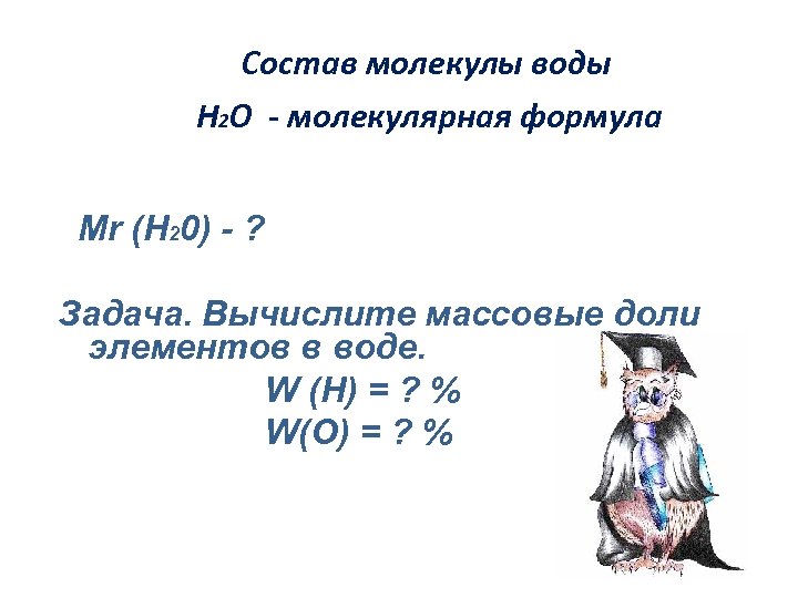 Состав молекулы воды Н 2 О - молекулярная формула Мr (H 20) - ?