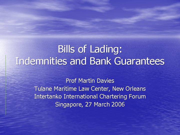 Bills of Lading: Indemnities and Bank Guarantees Prof Martin Davies Tulane Maritime Law Center,