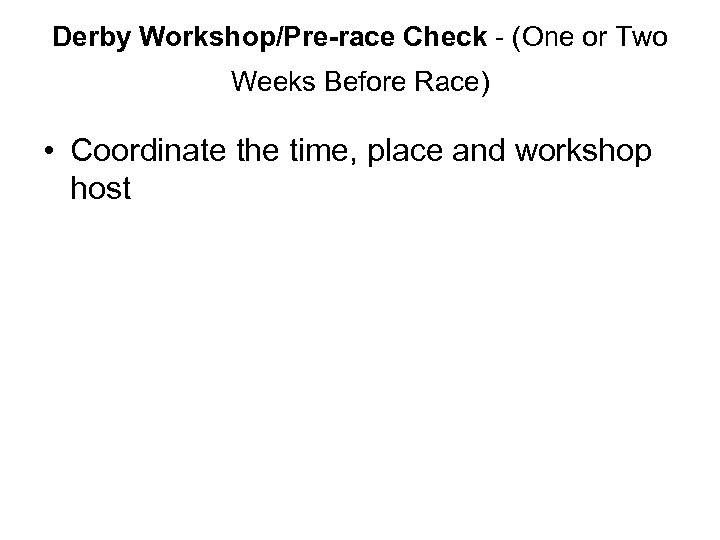 Derby Workshop/Pre-race Check - (One or Two Weeks Before Race) • Coordinate the time,