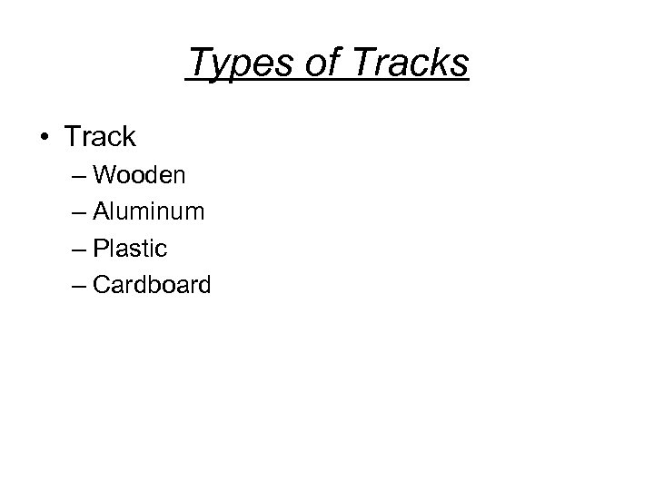 Types of Tracks • Track – Wooden – Aluminum – Plastic – Cardboard 