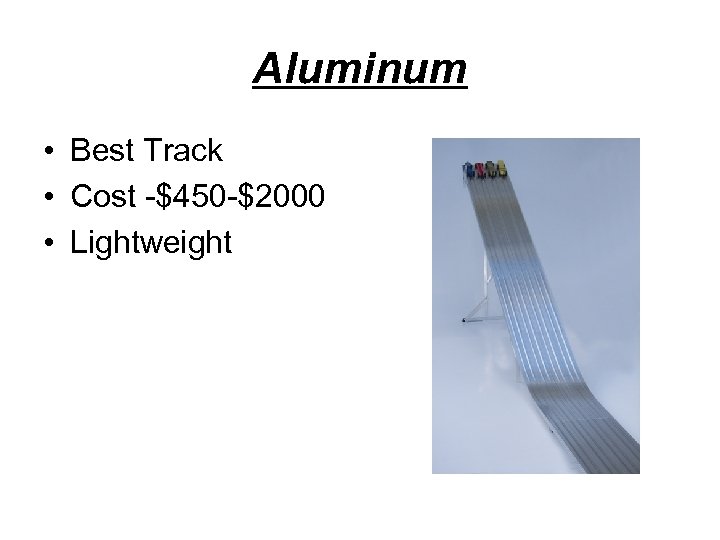 Aluminum • Best Track • Cost -$450 -$2000 • Lightweight 