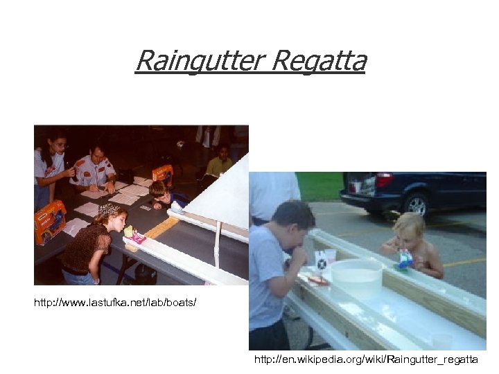 Raingutter Regatta http: //www. lastufka. net/lab/boats/ http: //en. wikipedia. org/wiki/Raingutter_regatta 