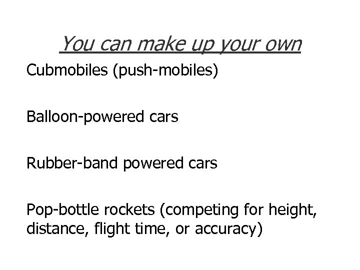 You can make up your own Cubmobiles (push-mobiles) Balloon-powered cars Rubber-band powered cars Pop-bottle