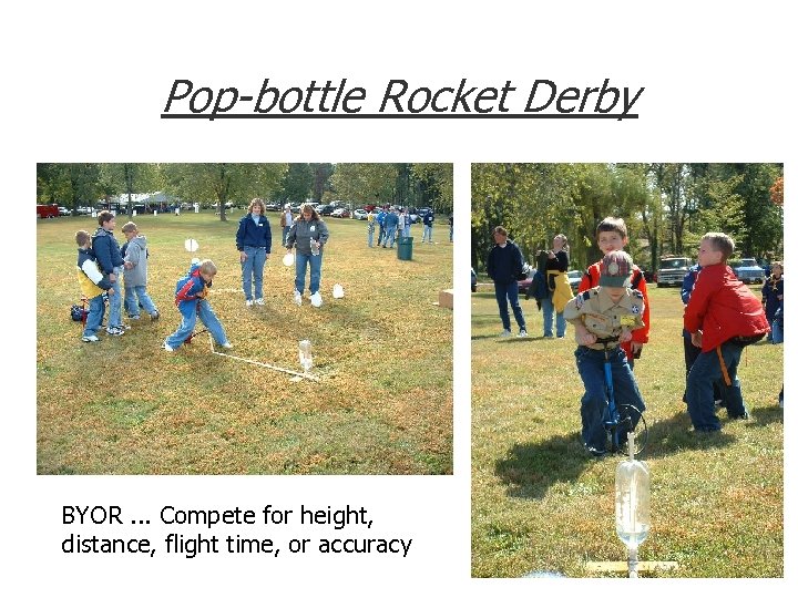 Pop-bottle Rocket Derby BYOR. . . Compete for height, distance, flight time, or accuracy