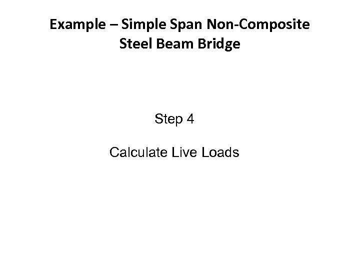 Example – Simple Span Non-Composite Steel Beam Bridge Step 4 Calculate Live Loads 