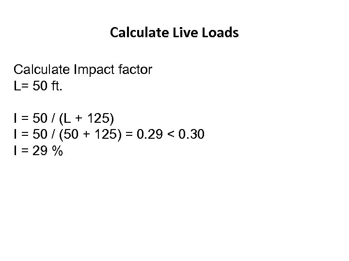 Calculate Live Loads Calculate Impact factor L= 50 ft. I = 50 / (L