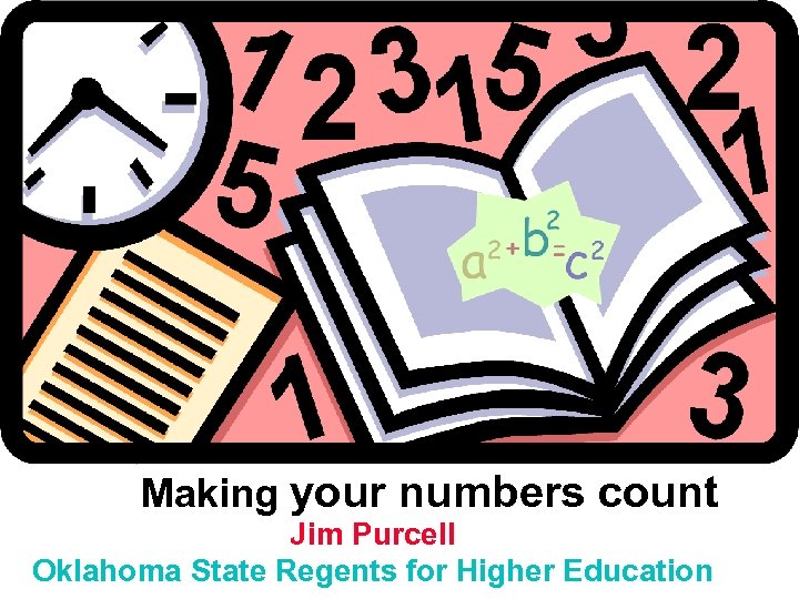 Making your numbers count Jim Purcell Oklahoma State Regents for Higher Education 