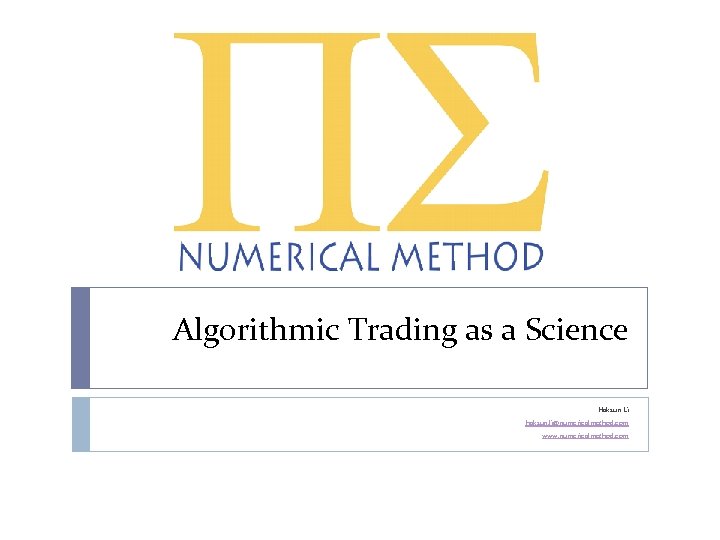 Algorithmic Trading as a Science Haksun Li haksun. li@numericalmethod. com www. numericalmethod. com 
