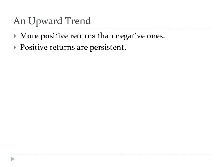 An Upward Trend More positive returns than negative ones. Positive returns are persistent. 