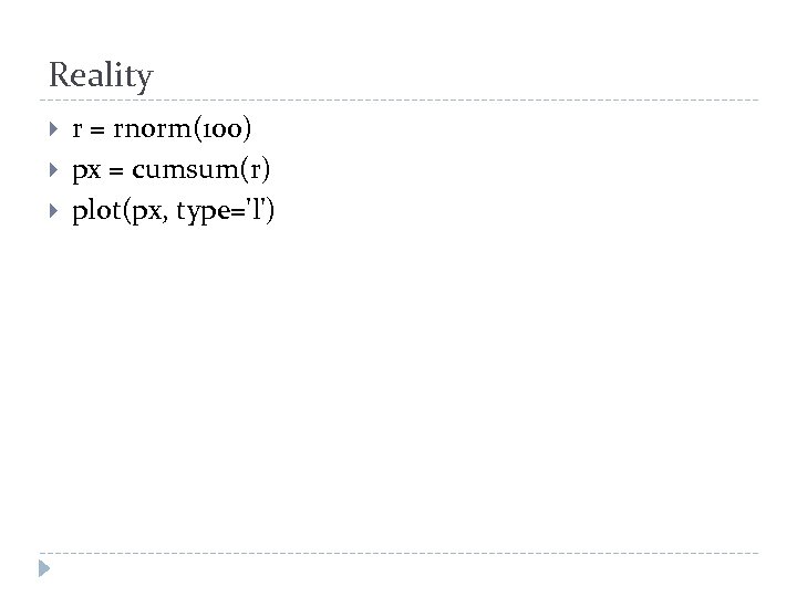 Reality r = rnorm(100) px = cumsum(r) plot(px, type='l') 