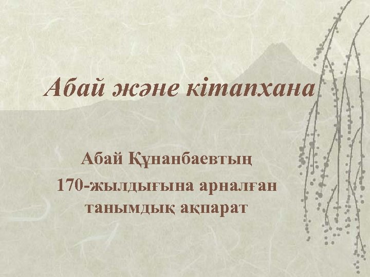 Абай және кітапхана Абай Құнанбаевтың 170 -жылдығына арналған танымдық ақпарат 