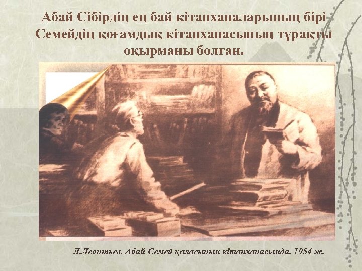 Абай Сібірдің ең бай кітапханаларының бірі Семейдің қоғамдық кітапханасының тұрақты оқырманы болған. Л. Леонтьев.