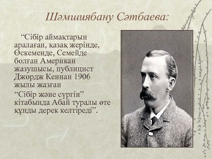 Шәмшиябану Сәтбаева: “Сібір аймақтарын аралаған, қазақ жерінде, Өскеменде, Семейде болған Американ жазушысы, публицист Джордж