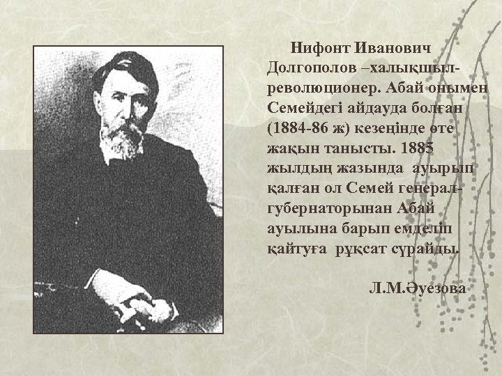 Нифонт Иванович Долгополов –халықшылреволюционер. Абай онымен Семейдегі айдауда болған (1884 -86 ж) кезеңінде өте