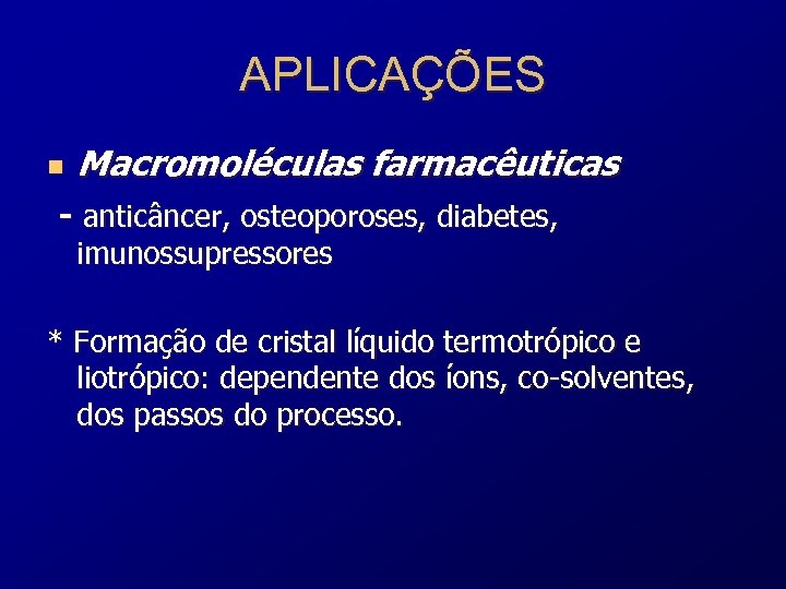 APLICAÇÕES n Macromoléculas farmacêuticas - anticâncer, osteoporoses, diabetes, imunossupressores * Formação de cristal líquido