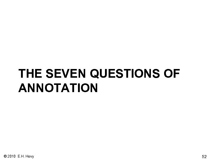 THE SEVEN QUESTIONS OF ANNOTATION © 2010 E. H. Hovy 52 