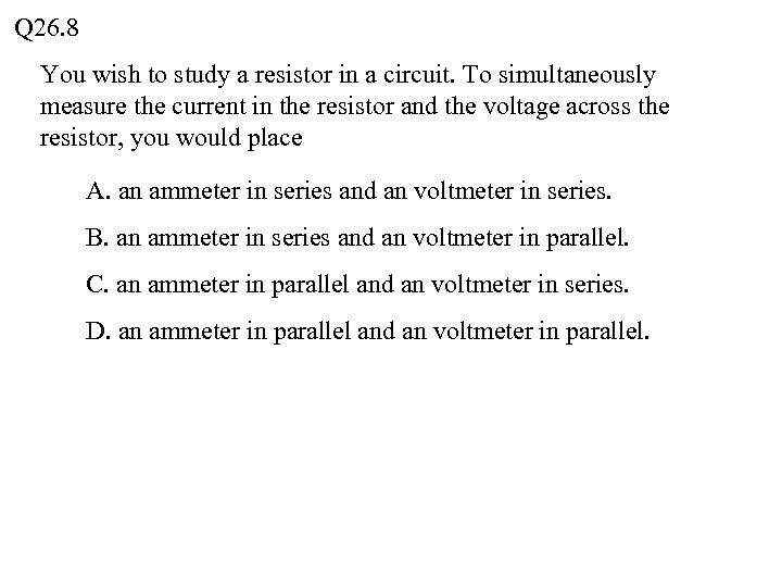 Q 26. 8 You wish to study a resistor in a circuit. To simultaneously