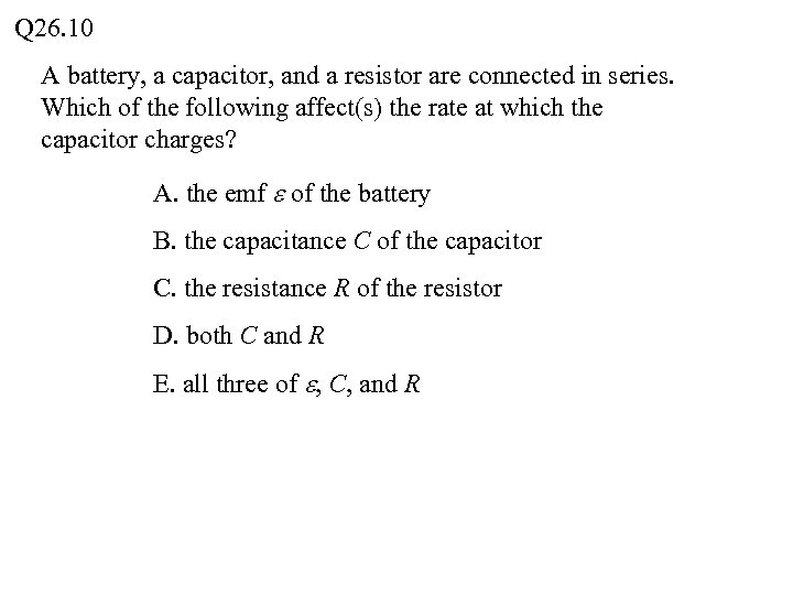 Q 26. 10 A battery, a capacitor, and a resistor are connected in series.