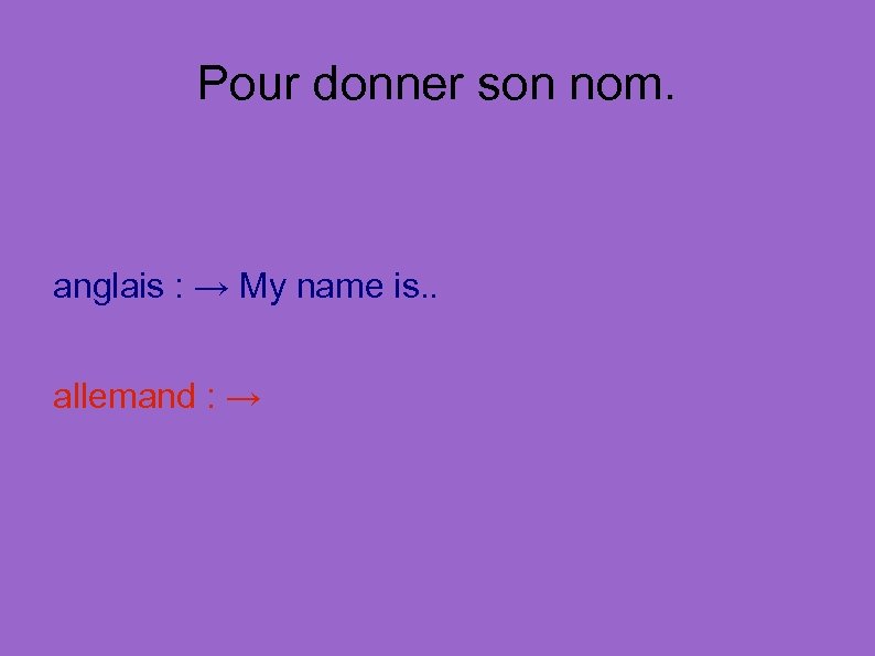 Pour donner son nom. anglais : → My name is. . allemand : →