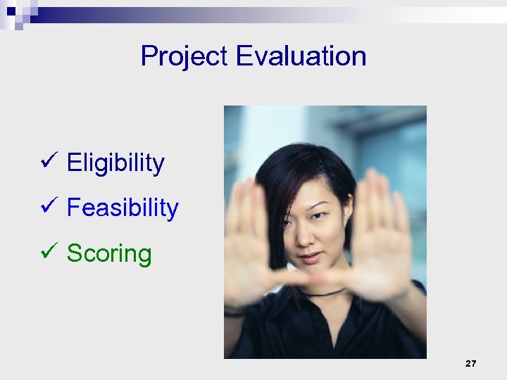 Project Evaluation ü Eligibility ü Feasibility ü Scoring 27 