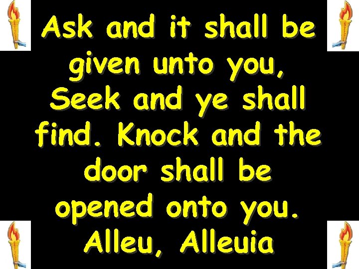 Ask and it shall be given unto you, Seek and ye shall find. Knock