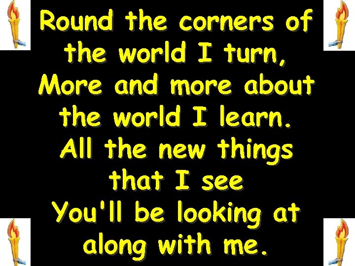 Round the corners of the world I turn, More and more about the world