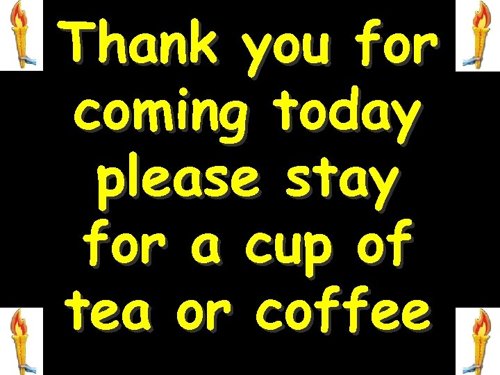 Thank you for coming today please stay for a cup of tea or coffee