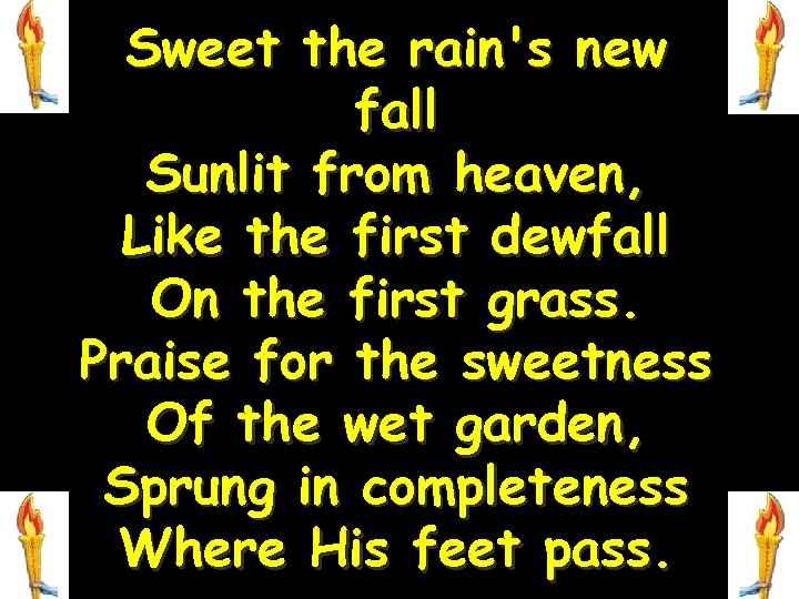 Sweet the rain's new fall Sunlit from heaven, Like the first dewfall On the